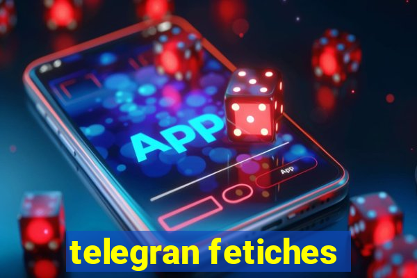 telegran fetiches